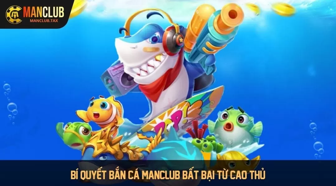 Bí quyết bắn cá Manclub bất bại từ cao thủ