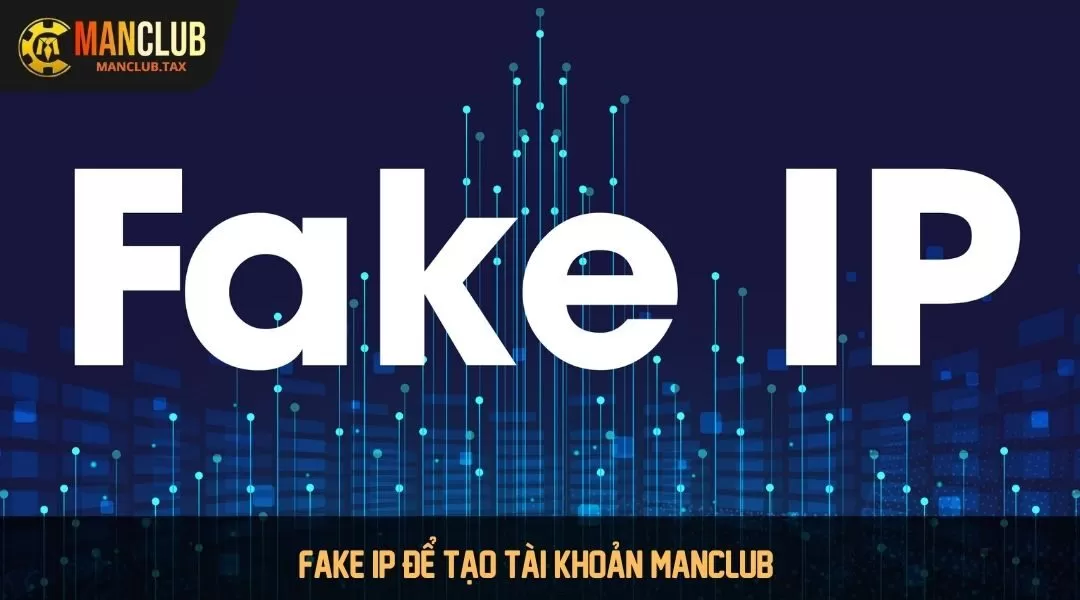 Fake ip để tạo tài khoản Manclub 