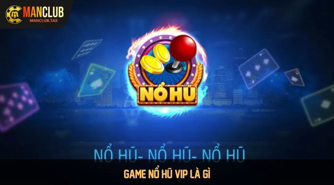 Tìm hiểu game nổ hũ vip được hiểu như thế nào