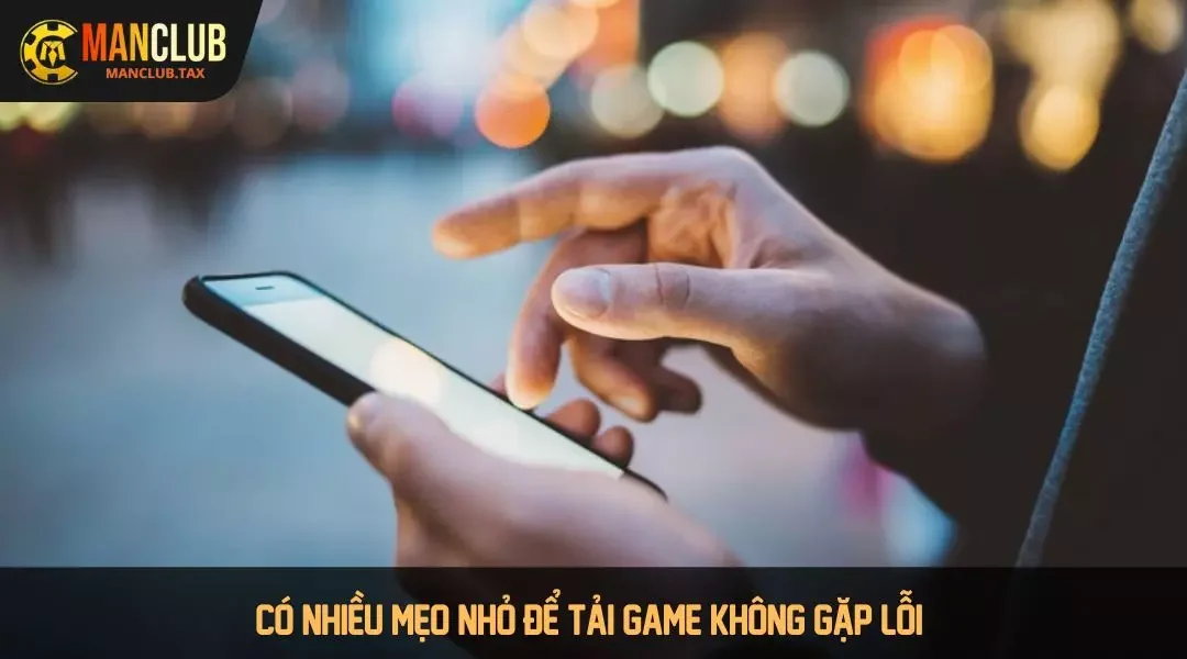 Có nhiều mẹo nhỏ để tải game không gặp lỗi 