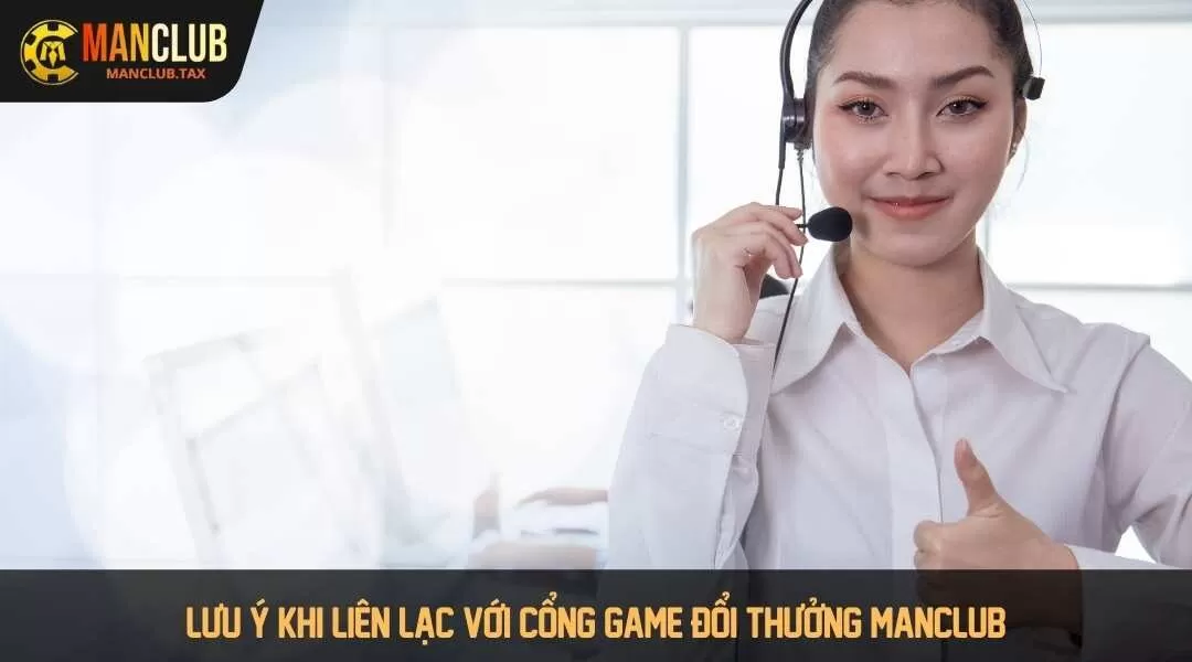 Lưu ý khi liên lạc với cổng game đổi thưởng MANCLUB