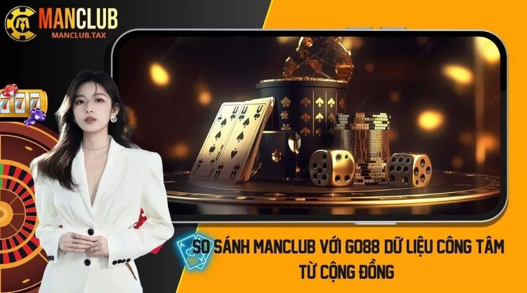 So Sánh Manclub Với Go88: Dữ Liệu Công Tâm Từ Cộng Đồng