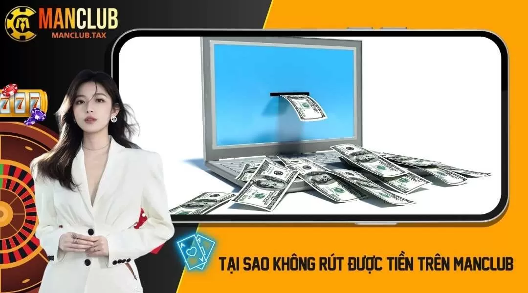 Tìm Hiểu Lý Do Tại Sao Không Rút Được Tiền Trên MANCLUB