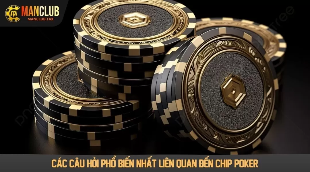 Các câu hỏi phổ biến nhất liên quan đến Chip Poker