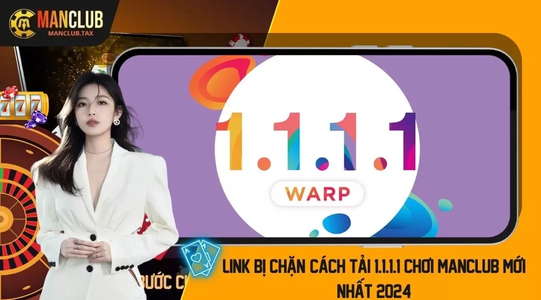 Link Bị Chặn? Cách Tải 1.1.1.1 Chơi MANCLUB Mới Nhất 2024