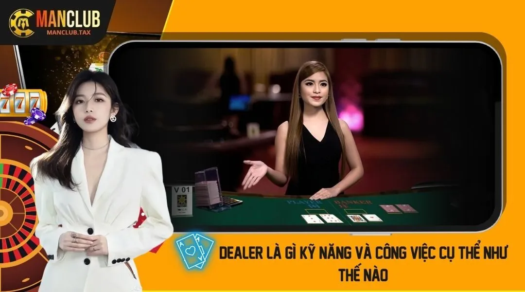 Dealer là gì? Kỹ năng và công việc cụ thể như thế nào?